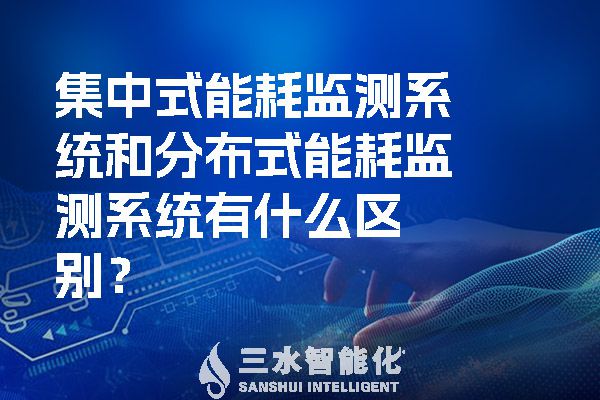集中式能耗監(jiān)測(cè)系統(tǒng)和分布式能耗監(jiān)測(cè)系統(tǒng)有什么區(qū)別？.jpg