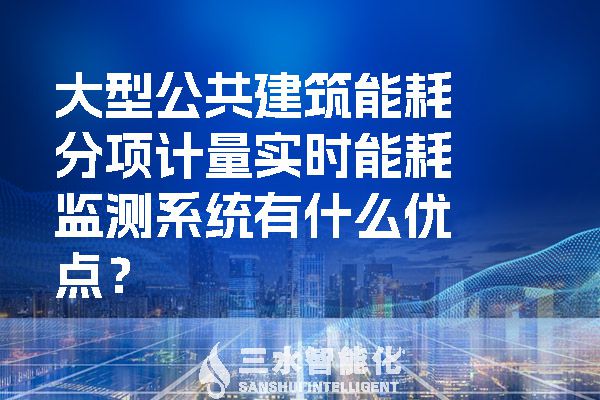 大型公共建筑能耗分項(xiàng)計(jì)量實(shí)時(shí)能耗監(jiān)測系統(tǒng)有什么優(yōu)點(diǎn)？.jpg