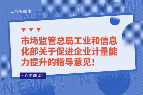 市場監(jiān)管總局工業(yè)和信息化部關(guān)于促進(jìn)企業(yè)計(jì)量能力提升的指導(dǎo)意見！