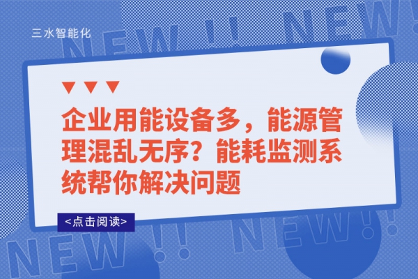 企業(yè)用能設(shè)備多，能源管理混亂無序?能耗監(jiān)測系統(tǒng)幫你解決問題