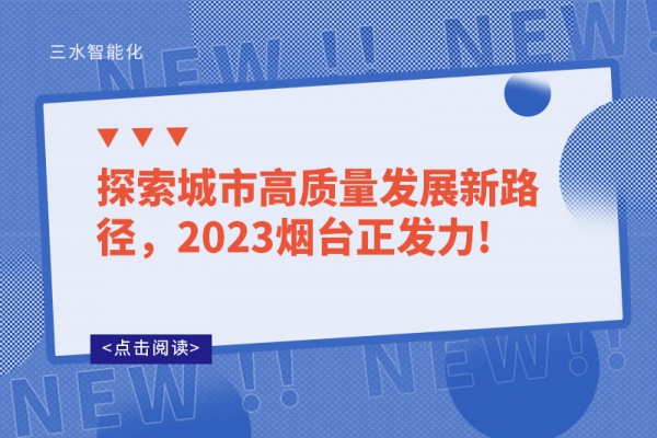 探索城市高質(zhì)量發(fā)展新路徑，2023煙臺正發(fā)力!