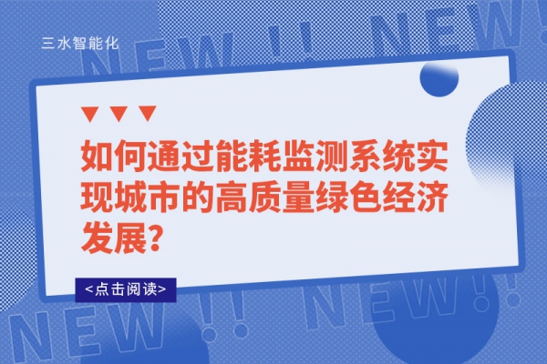 如何通過能耗監(jiān)測系統(tǒng)實現(xiàn)城市的高質(zhì)量綠色經(jīng)濟發(fā)展？