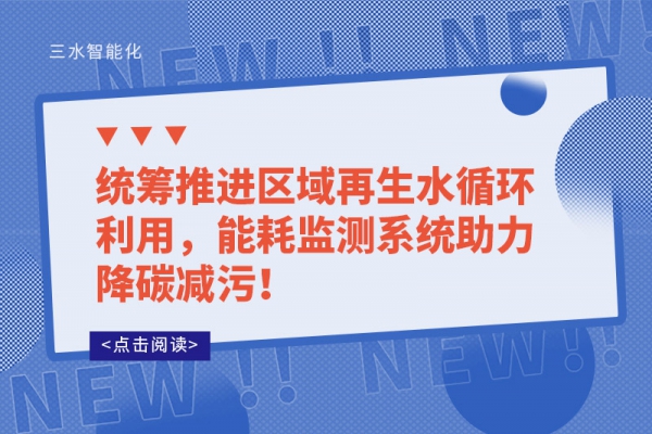 統(tǒng)籌推進(jìn)區(qū)域再生水循環(huán)利用，能耗監(jiān)測(cè)系統(tǒng)助力降碳減污！