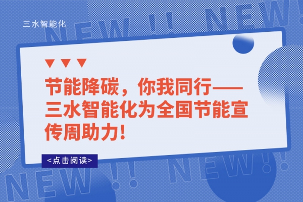 節(jié)能降碳，你我同行——三水智能化為全國節(jié)能宣傳周助力!
