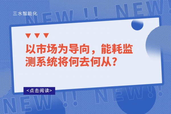 以市場(chǎng)為導(dǎo)向，能耗監(jiān)測(cè)系統(tǒng)將何去何從?