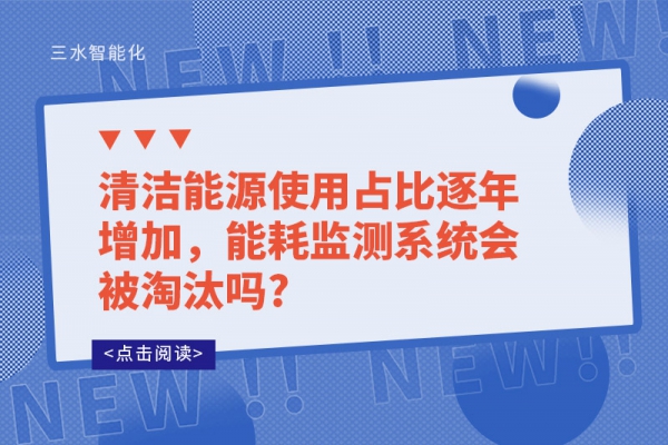 清潔能源使用占比逐年增加，能耗監(jiān)測系統(tǒng)會被淘汰嗎?
